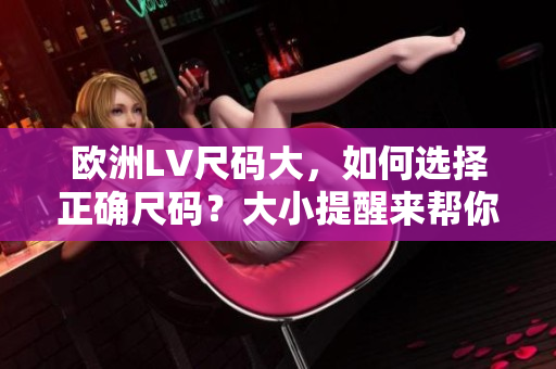 歐洲LV尺碼大，如何選擇正確尺碼？大小提醒來(lái)幫你省心