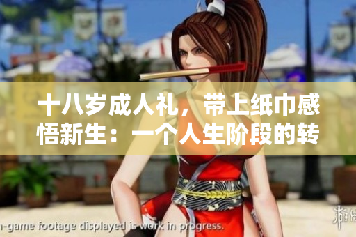 十八歲成人禮，帶上紙巾感悟新生：一個(gè)人生階段的轉(zhuǎn)折