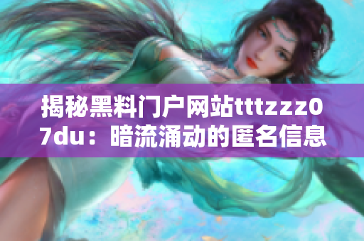 揭秘黑料門戶網(wǎng)站tttzzz07du：暗流涌動的匿名信息集散地