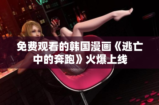 免費觀看的韓國漫畫《逃亡中的奔跑》火爆上線
