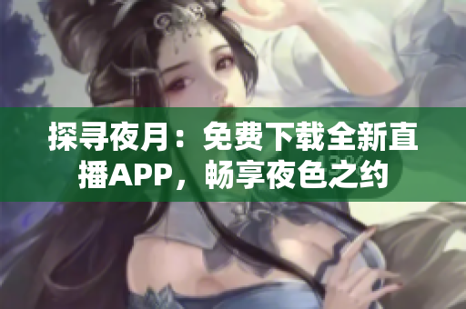 探尋夜月：免費下載全新直播APP，暢享夜色之約
