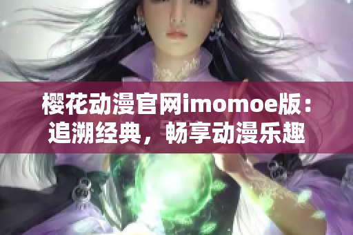 櫻花動(dòng)漫官網(wǎng)imomoe版：追溯經(jīng)典，暢享動(dòng)漫樂趣