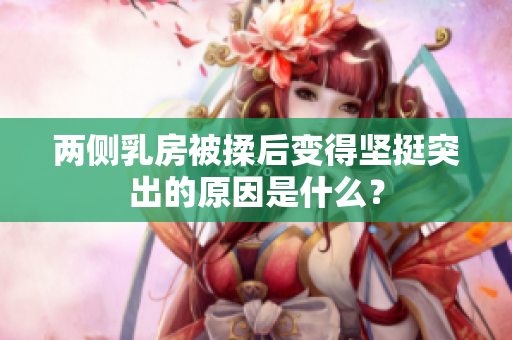 兩側(cè)乳房被揉后變得堅挺突出的原因是什么？