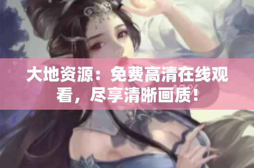 大地資源：免費(fèi)高清在線觀看，盡享清晰畫質(zhì)！