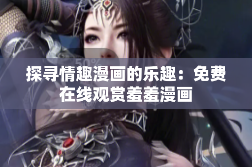 探尋情趣漫畫的樂趣：免費(fèi)在線觀賞羞羞漫畫