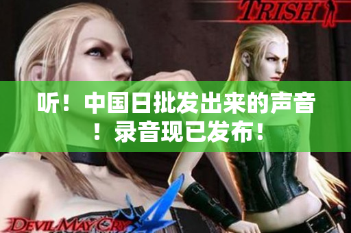聽(tīng)！中國(guó)日批發(fā)出來(lái)的聲音！錄音現(xiàn)已發(fā)布！