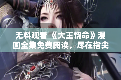 無料觀看 《大王饒命》漫畫全集免費閱讀，盡在指尖間！