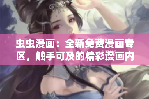 蟲蟲漫畫：全新免費(fèi)漫畫專區(qū)，觸手可及的精彩漫畫內(nèi)容