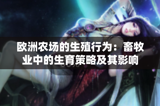 歐洲農(nóng)場的生殖行為：畜牧業(yè)中的生育策略及其影響