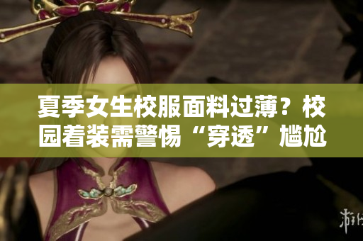 夏季女生校服面料過??？校園著裝需警惕“穿透”尷尬