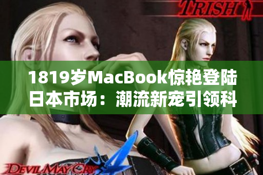 1819歲MacBook驚艷登陸日本市場：潮流新寵引領(lǐng)科技風(fēng)潮