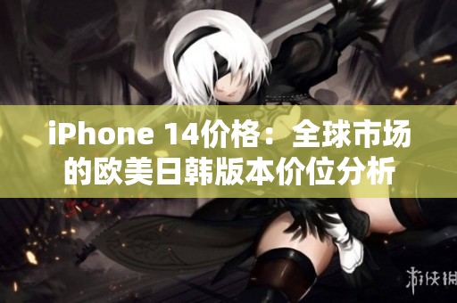 iPhone 14價格：全球市場的歐美日韓版本價位分析