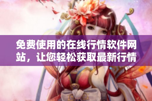 免費(fèi)使用的在線行情軟件網(wǎng)站，讓您輕松獲取最新行情