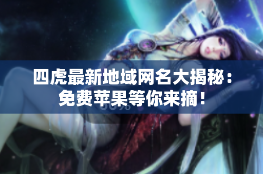 四虎最新地域網(wǎng)名大揭秘：免費(fèi)蘋果等你來摘！