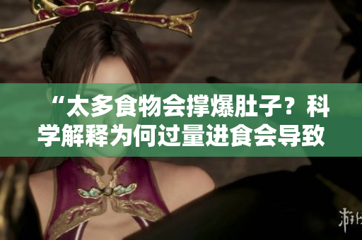 “太多食物會(huì)撐爆肚子？科學(xué)解釋為何過量進(jìn)食會(huì)導(dǎo)致不適！”