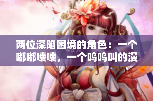 兩位深陷困境的角色：一個(gè)嘟嘟囔囔，一個(gè)嗚嗚叫的漫畫(huà)