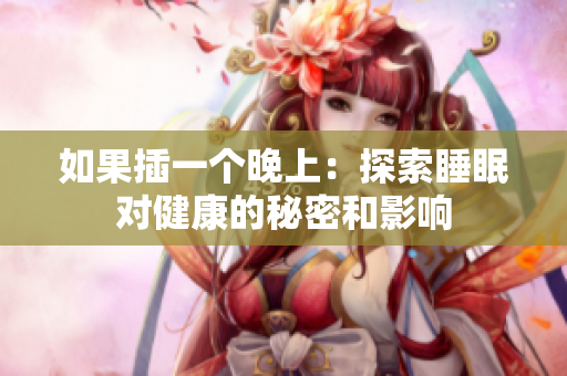 如果插一個(gè)晚上：探索睡眠對(duì)健康的秘密和影響