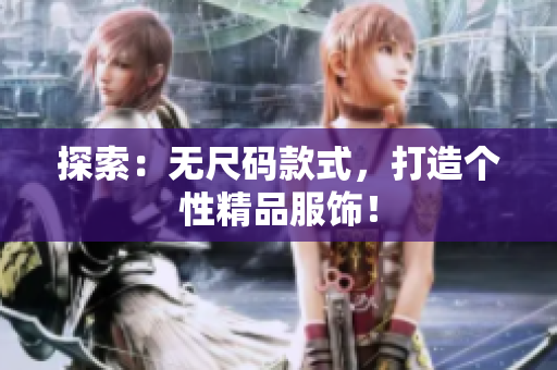 探索：無(wú)尺碼款式，打造個(gè)性精品服飾！