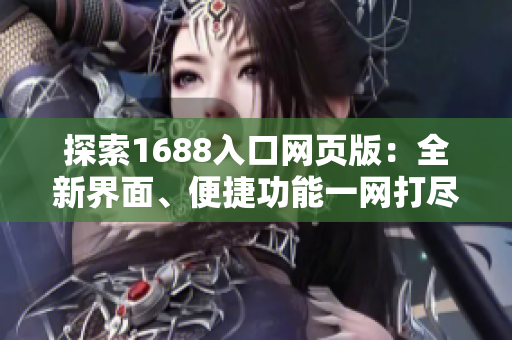 探索1688入口網頁版：全新界面、便捷功能一網打盡！