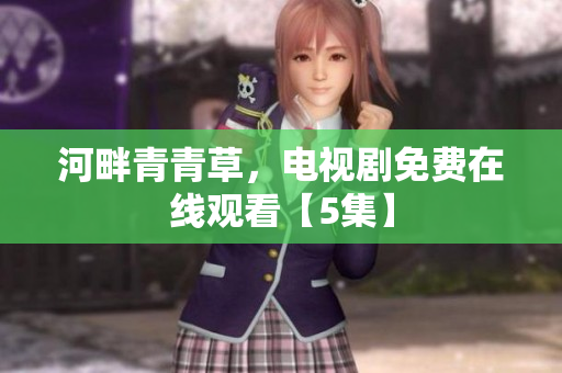 河畔青青草，電視劇免費(fèi)在線觀看【5集】