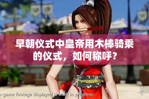 早朝儀式中皇帝用木棒騎乘的儀式，如何稱呼？