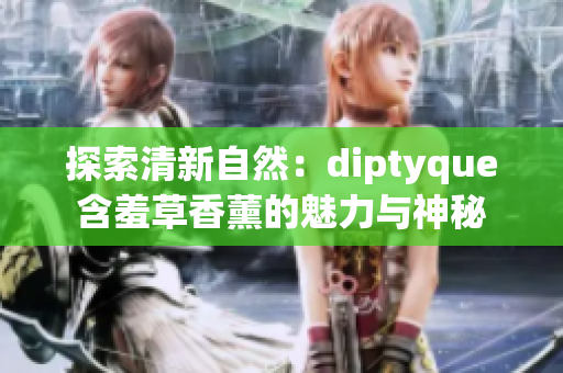 探索清新自然：diptyque含羞草香薰的魅力與神秘