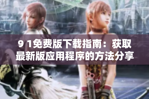 9 1免費版下載指南：獲取最新版應用程序的方法分享