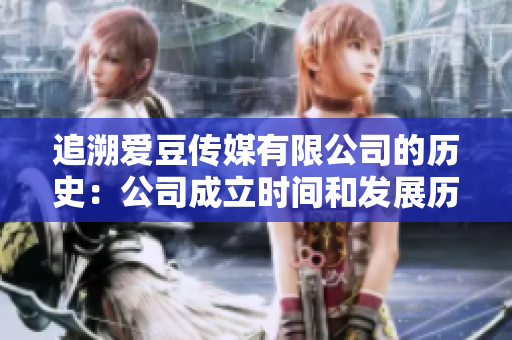追溯愛豆傳媒有限公司的歷史：公司成立時(shí)間和發(fā)展歷程