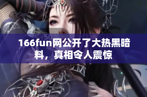 166fun網(wǎng)公開(kāi)了大熱黑暗料，真相令人震驚