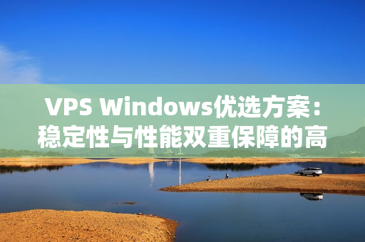 VPS Windows優(yōu)選方案：穩(wěn)定性與性能雙重保障的高品質(zhì)選擇