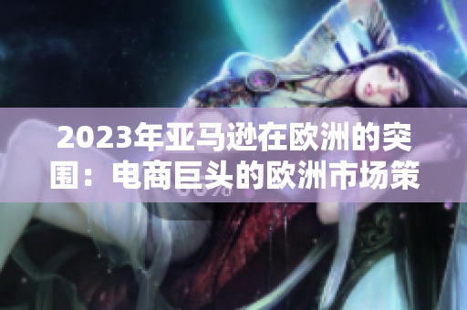 2023年亞馬遜在歐洲的突圍：電商巨頭的歐洲市場策略
