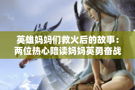 英雄媽媽們救火后的故事：兩位熱心陪讀媽媽英勇奮戰(zhàn)的背后是怎樣的？
