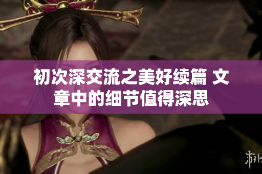初次深交流之美好續(xù)篇 文章中的細節(jié)值得深思