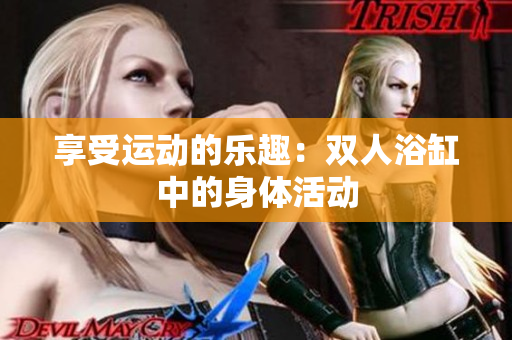 享受運動的樂趣：雙人浴缸中的身體活動