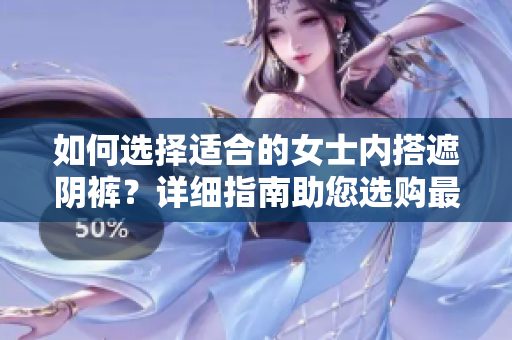 如何選擇適合的女士內(nèi)搭遮陰褲？詳細(xì)指南助您選購最佳款式