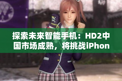 探索未來智能手機(jī)：HD2中國市場(chǎng)成熟，將挑戰(zhàn)iPhone69的地位