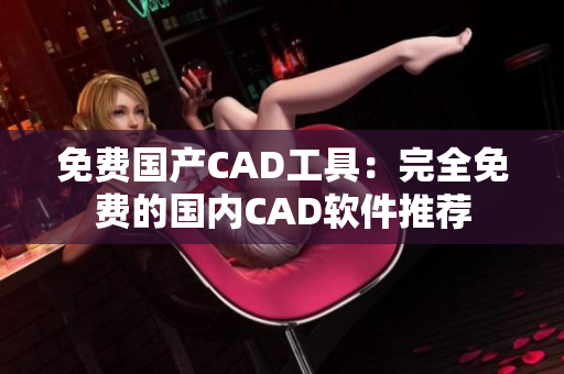 免費國產(chǎn)CAD工具：完全免費的國內(nèi)CAD軟件推薦