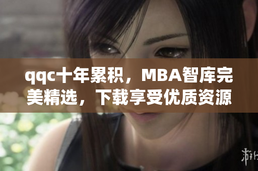 qqc十年累積，MBA智庫(kù)完美精選，下載享受優(yōu)質(zhì)資源