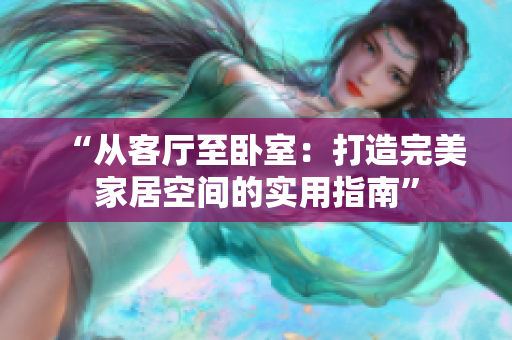 “從客廳至臥室：打造完美家居空間的實(shí)用指南”