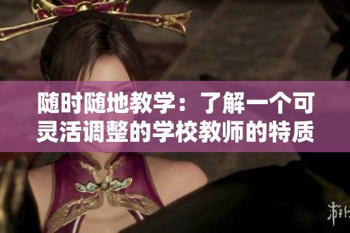 隨時隨地教學(xué)：了解一個可靈活調(diào)整的學(xué)校教師的特質(zhì)