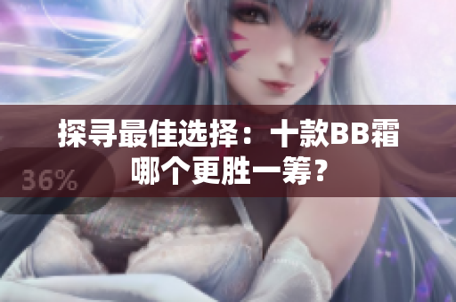 探尋最佳選擇：十款BB霜哪個更勝一籌？