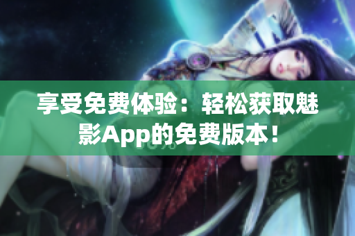 享受免費體驗：輕松獲取魅影App的免費版本！