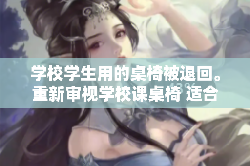 學校學生用的桌椅被退回。重新審視學校課桌椅 適合學生嗎