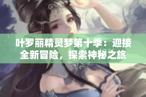 葉羅麗精靈夢第十季：迎接全新冒險，探索神秘之旅
