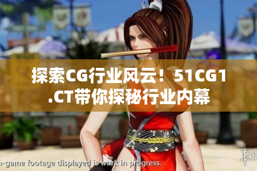 探索CG行業(yè)風(fēng)云！51CG1.CT帶你探秘行業(yè)內(nèi)幕