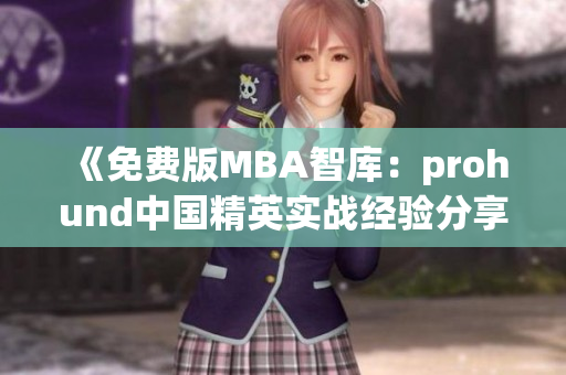 《免費版MBA智庫：prohund中國精英實戰(zhàn)經(jīng)驗分享，助力職場新突破》