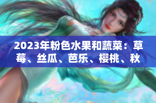 2023年粉色水果和蔬菜：草莓、絲瓜、芭樂、櫻桃、秋葵與綠巨人