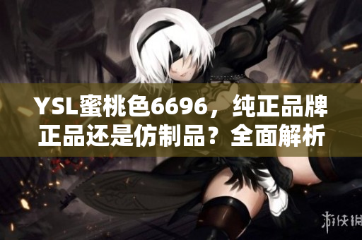 YSL蜜桃色6696，純正品牌正品還是仿制品？全面解析告訴你該如何鑒別！
