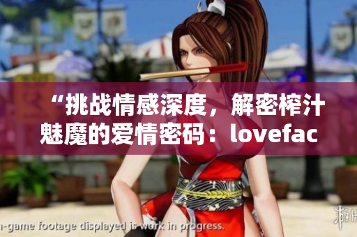 “挑戰(zhàn)情感深度，解密榨汁魅魔的愛情密碼：lovefactor揭秘”