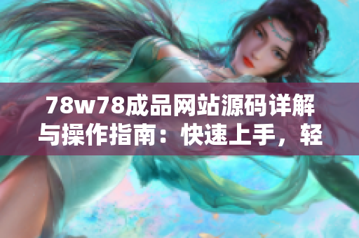78w78成品網(wǎng)站源碼詳解與操作指南：快速上手，輕松打造個性化網(wǎng)站